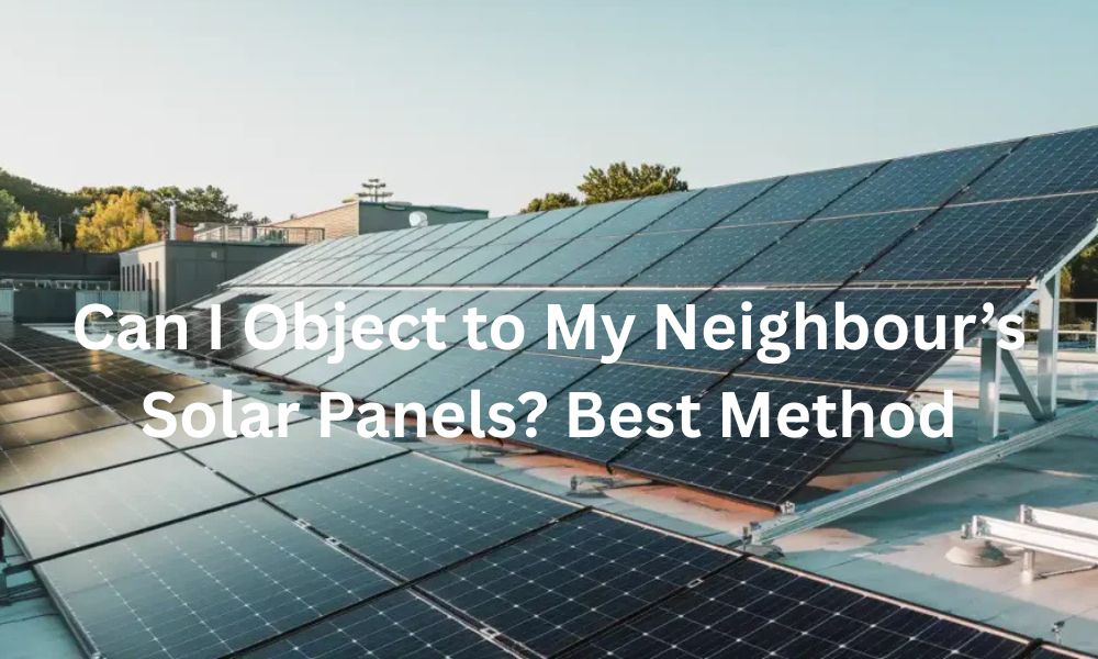 Can I Object to My Neighbour’s Solar Panels? Best Method