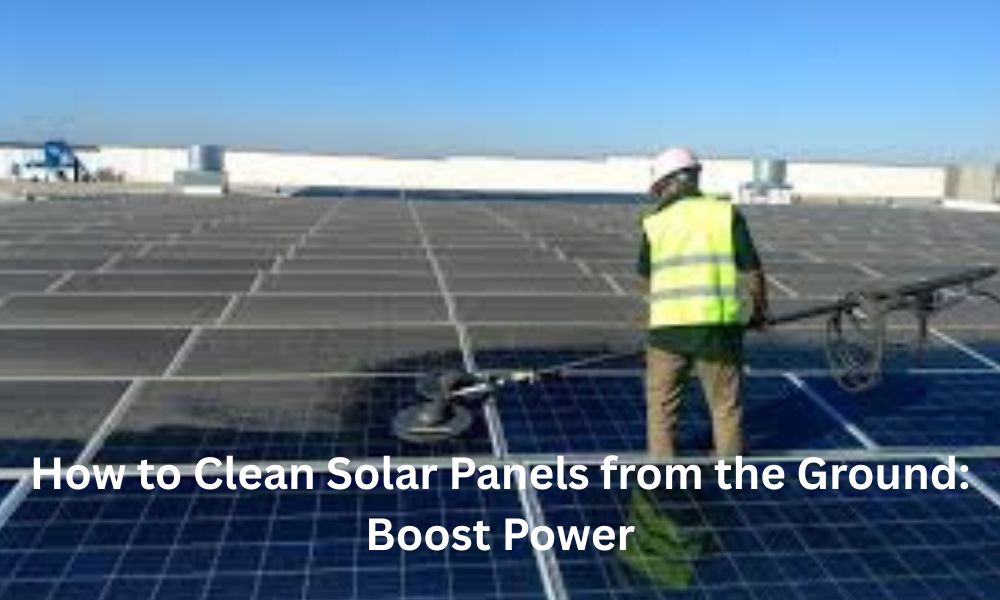 How to Clean Solar Panels from the Ground: Boost Power